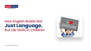 How English Builds Not Just Language, But Life Skills in Children